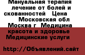 Мануальная терапия, лечение от болей и скованностей › Цена ­ 3 500 - Московская обл., Москва г. Медицина, красота и здоровье » Медицинские услуги   